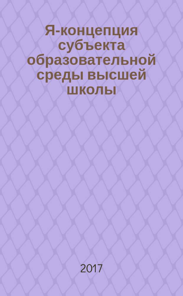 Я-концепция субъекта образовательной среды высшей школы : материалы Всероссийской научно-практической конференции с международным участием, 30 ноября 2017 года, Ставрополь