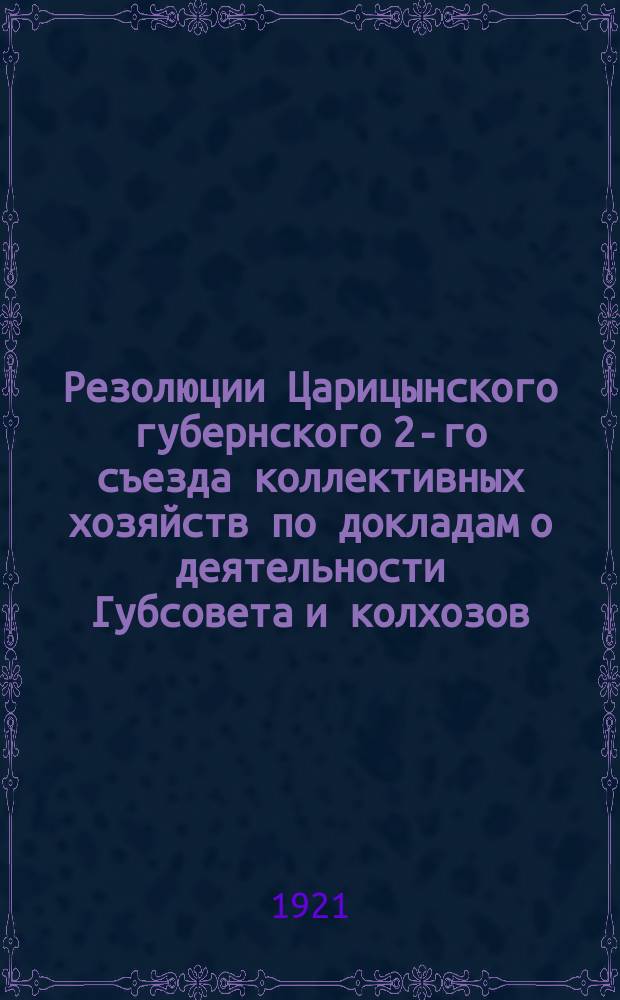 Резолюции Царицынского губернского 2-го съезда коллективных хозяйств по докладам о деятельности Губсовета и колхозов : листовка