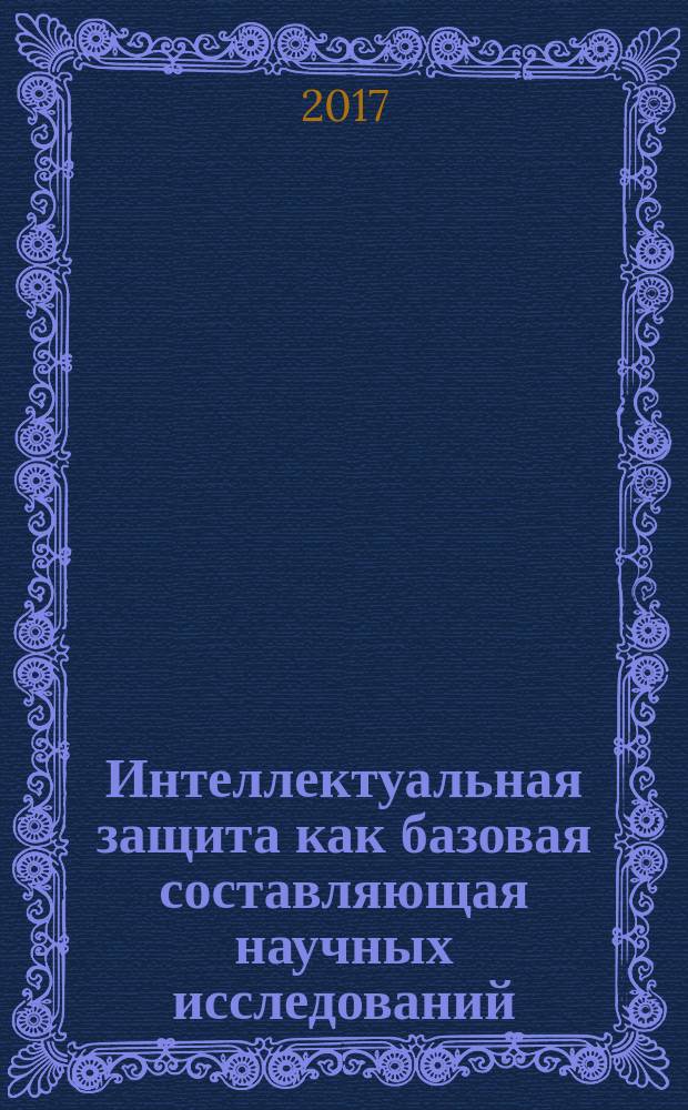 Интеллектуальная защита как базовая составляющая научных исследований : учебное пособие