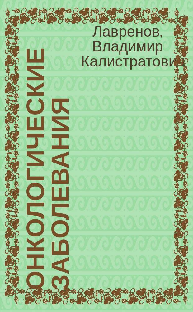 Онкологические заболевания: природные средства и духовные рекомендации : общие рекомендации больному, психологические и религиозные аспекты рака, опыт лечения и профилактики, практические советы, рецептура
