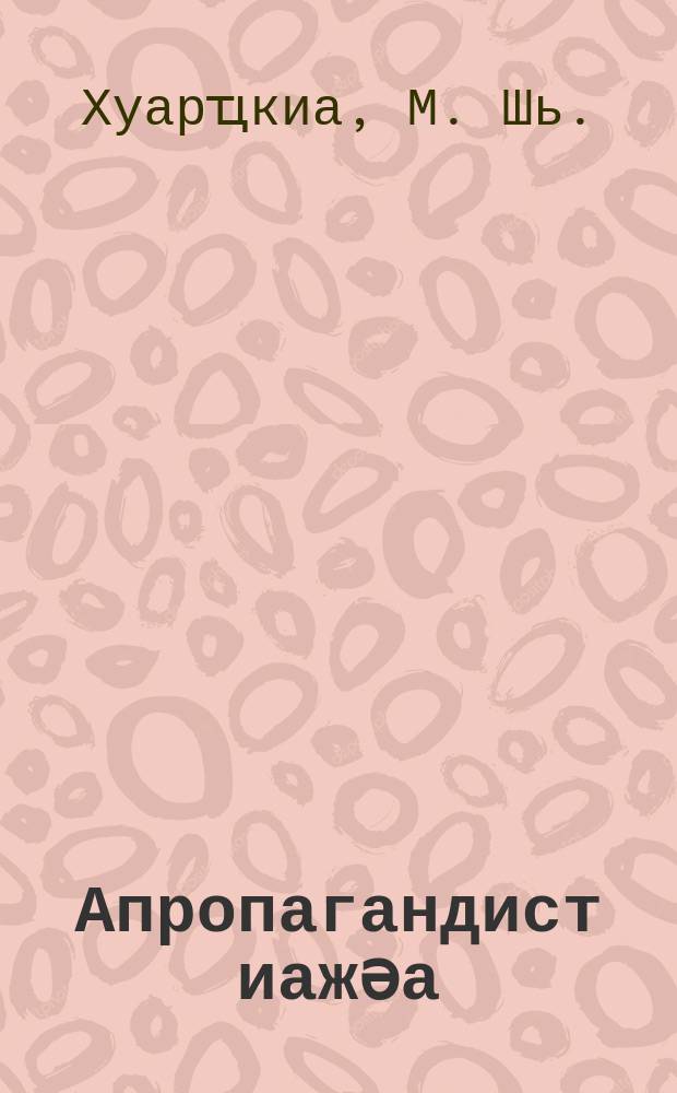 Апропагандист иажәа : Аҧснытәи апропагандистцәа рҧышәа аҟнытә = Слово пропагандиста