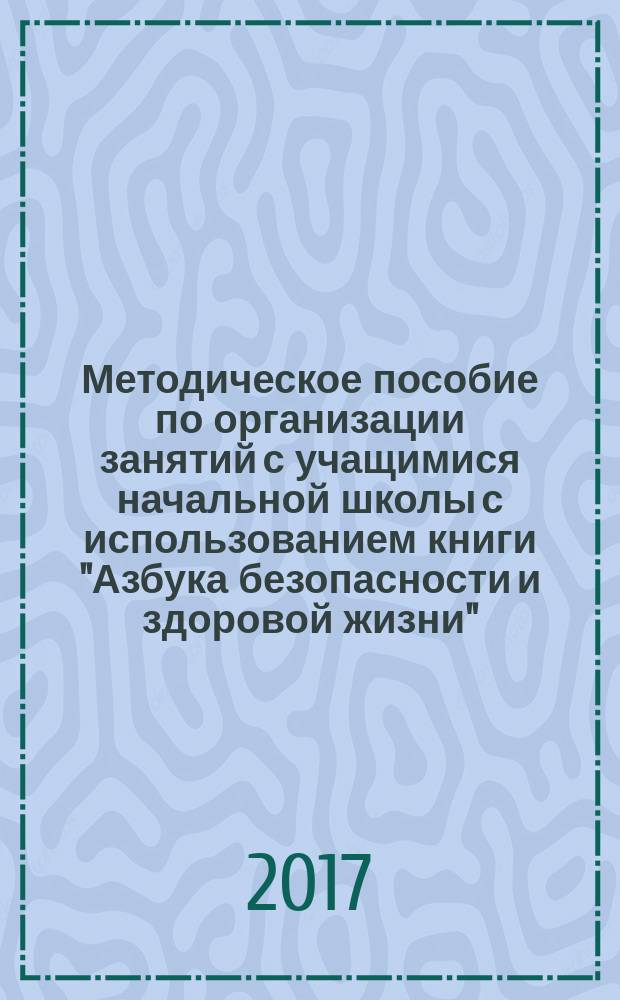 Методическое пособие по организации занятий с учащимися начальной школы с использованием книги "Азбука безопасности и здоровой жизни" (автор И. С. Артюхова)