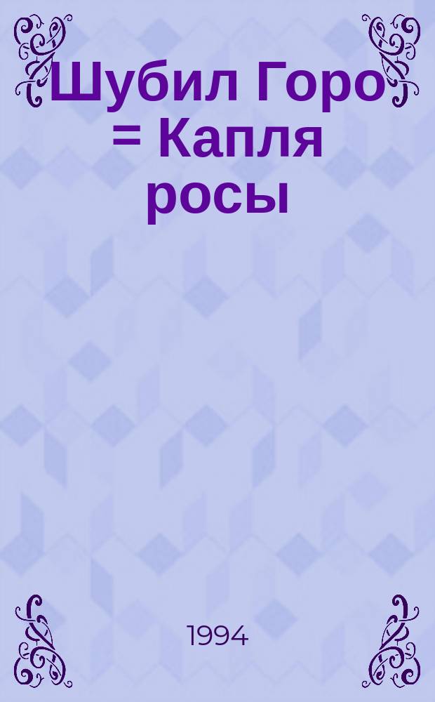 Шубил Горо = Капля росы