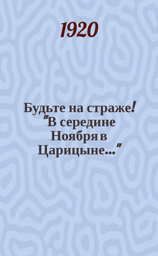 Будьте на страже! "В середине Ноября в Царицыне..." : листовка