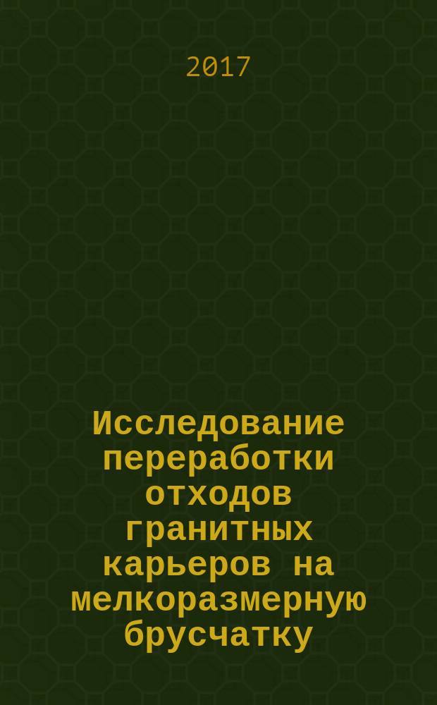 Исследование переработки отходов гранитных карьеров на мелкоразмерную брусчатку : монография