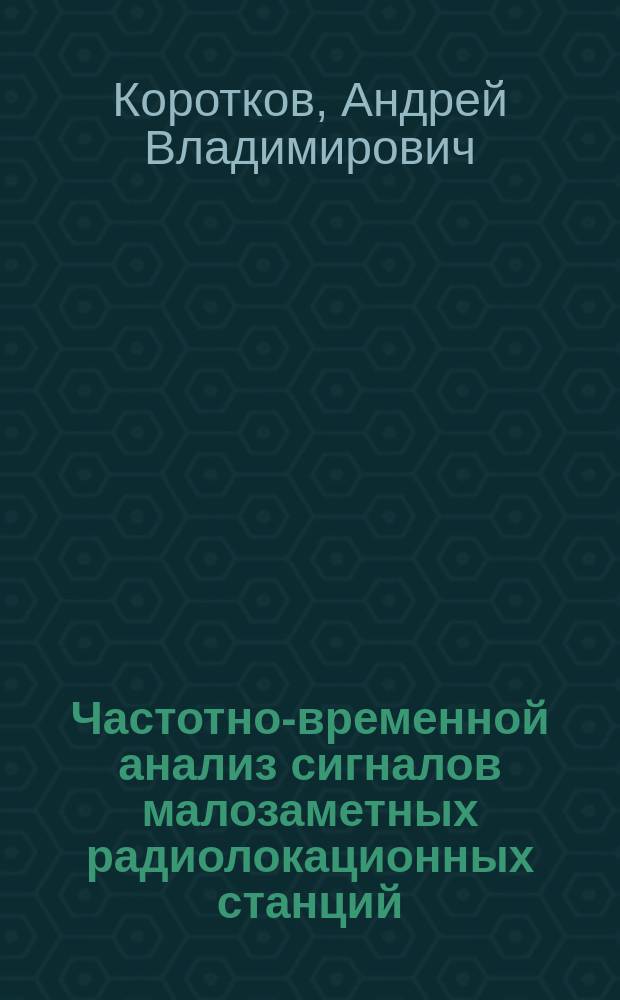 Частотно-временной анализ сигналов малозаметных радиолокационных станций : автореферат дис. ... кандидата технических наук : 05.12.14