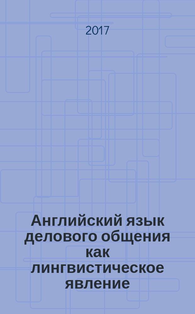 Английский язык делового общения как лингвистическое явление = English of business communication as linguistic phenomenon : учебник
