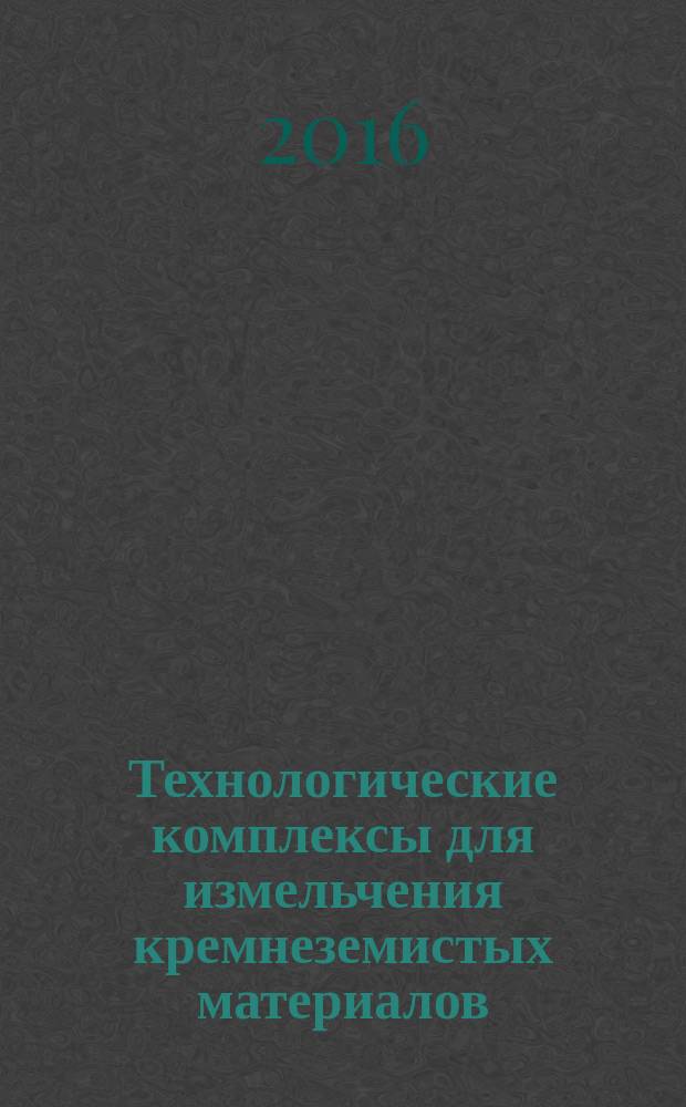 Технологические комплексы для измельчения кремнеземистых материалов : монография