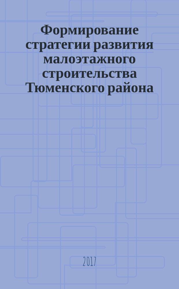 Формирование стратегии развития малоэтажного строительства Тюменского района : монография