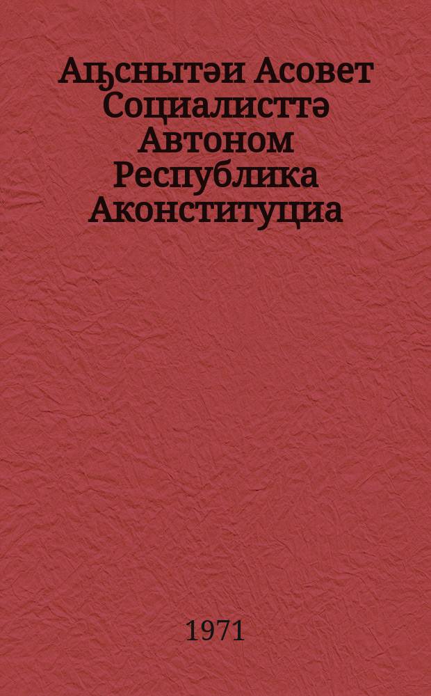 Аҧснытәи Асовет Социалисттә Автоном Республика Аконституциа (азакуан шьаҭа) : Аҧснытәи АССР Иреиҳаӡоу Асовет абжьбатәи ааҧхьара аабатәи асессиа аҟны иҟаҵаз аиҭакракуеи ацҵарақуеи аманы = Конституция (основной закон) Абхазской Автономной Советской Социалистической Республики