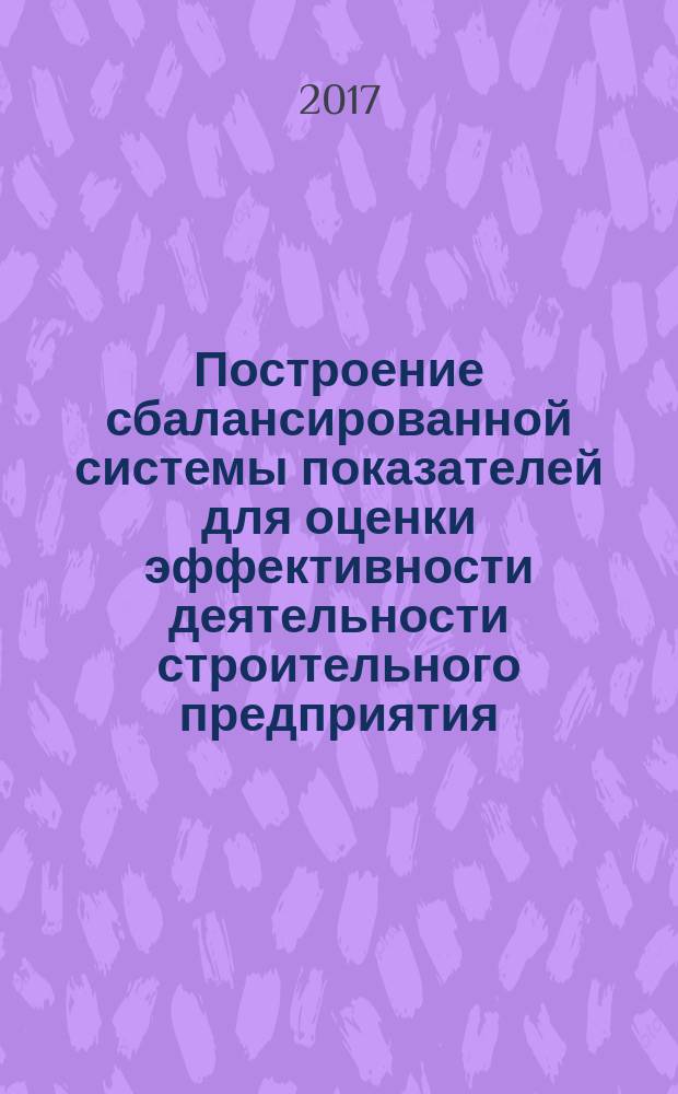 Построение сбалансированной системы показателей для оценки эффективности деятельности строительного предприятия : монография
