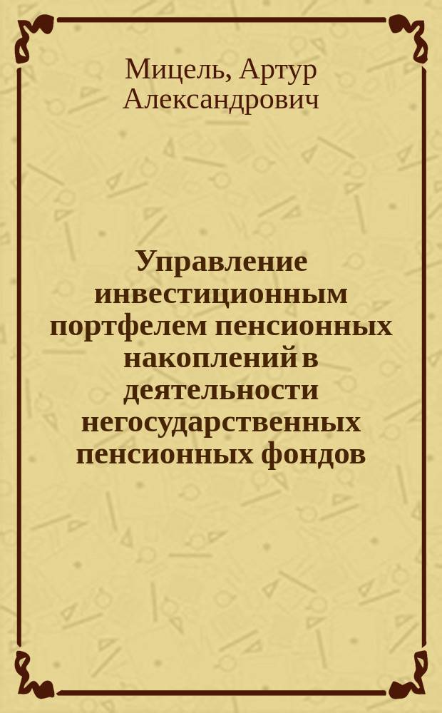 Управление инвестиционным портфелем пенсионных накоплений в деятельности негосударственных пенсионных фондов : монография