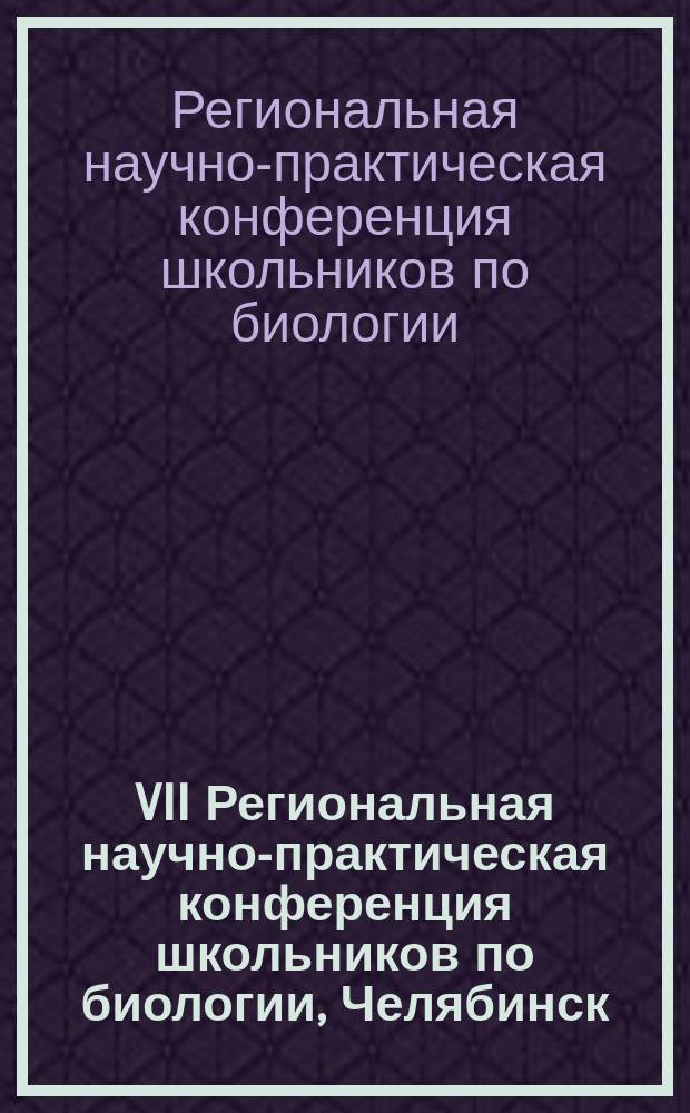 VII Региональная научно-практическая конференция школьников по биологии, Челябинск, 15 апреля 2017 года : сборник материалов
