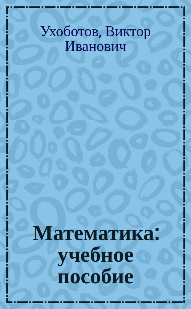 Математика : учебное пособие : для студентов I курса, обучающихся по направлениям "Государственное и муниципальное управление", "Менеджмент", "Управление персоналом"