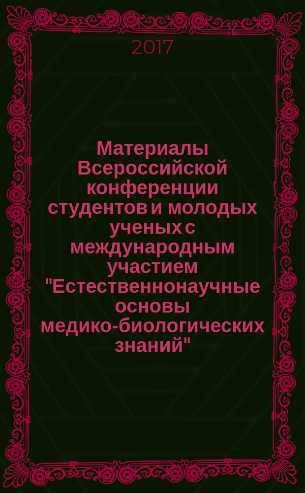 Материалы Всероссийской конференции студентов и молодых ученых с международным участием "Естественнонаучные основы медико-биологических знаний", [9-10 ноября 2017 г., Рязань]