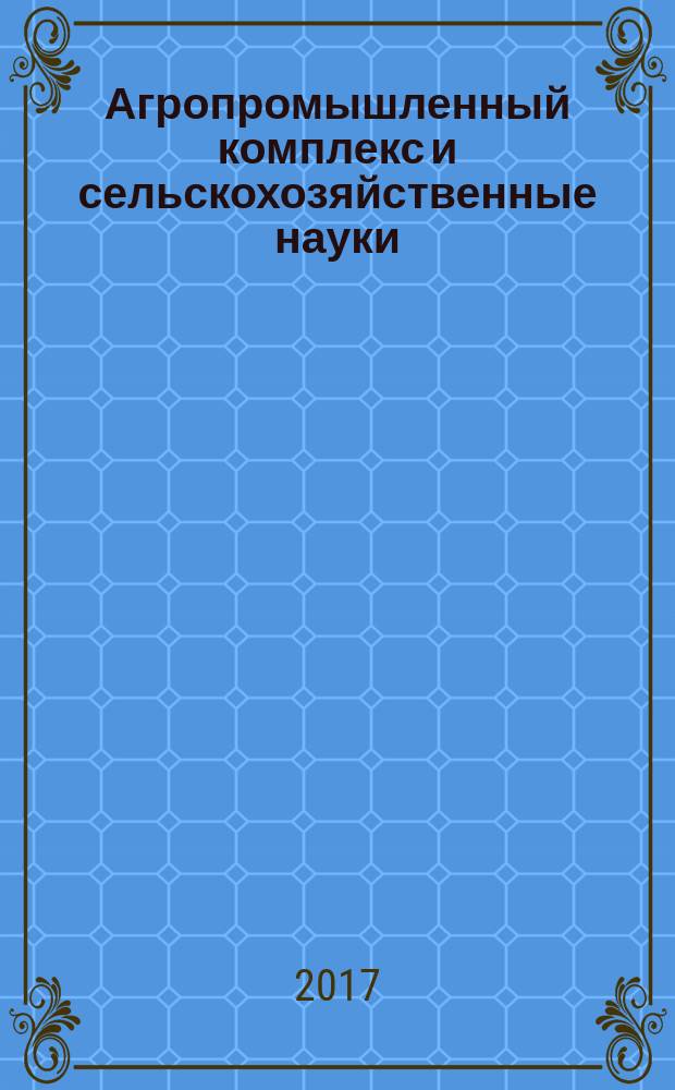 Агропромышленный комплекс и сельскохозяйственные науки : сборник материалов I Международной научно-практической конференции, г. Новосибирск, 3 октября, 29 ноября 2017 г