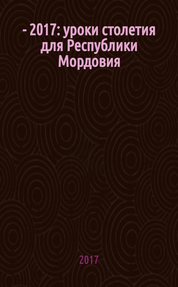 1917 - 2017: уроки столетия для Республики Мордовия : материалы региональных Рождественских образовательных чтений, г. Саранск, 2-4 декабря 2016 г
