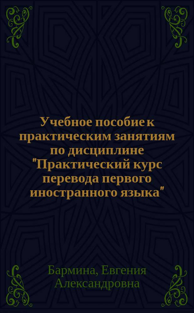 Учебное пособие к практическим занятиям по дисциплине "Практический курс перевода первого иностранного языка"