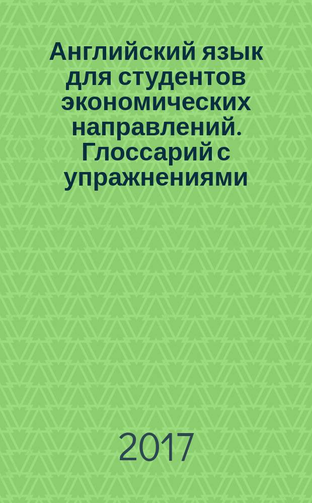 Английский язык для студентов экономических направлений. Глоссарий с упражнениями. Ключи к частям I-IV : учебно-методическое пособие