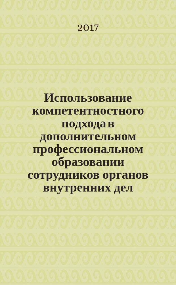 Использование компетентностного подхода в дополнительном профессиональном образовании сотрудников органов внутренних дел : методические рекомендации