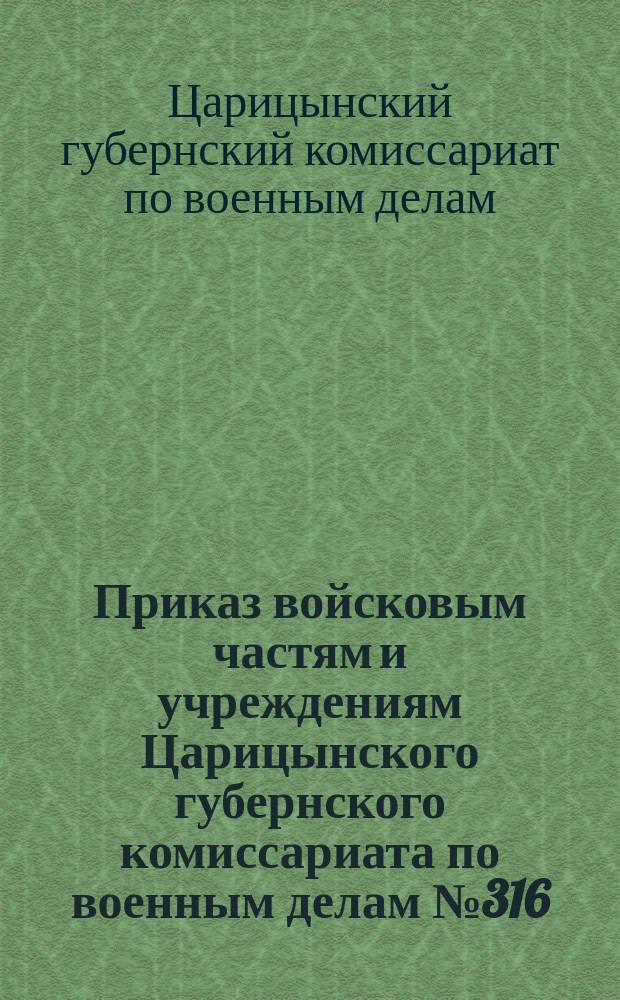 Приказ войсковым частям и учреждениям Царицынского губернского комиссариата по военным делам № 316. г. Царицын н/В., 11-го апр. 1922 г.: [Объявляются Приказы войскам Приволжского военного округа № 429, 3 марта 1922 г., о подготовке младших канцелярских сотрудников и № 365, 24 февр. 1922 г., о соблюдении правил секретной переписки : листовка