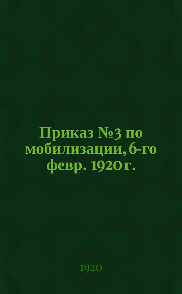 Приказ № 3 по мобилизации, 6-го февр. 1920 г.: [О призыве граждан 1901 г. рождения : листовка