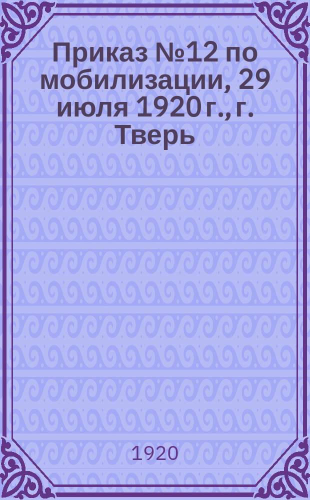 Приказ № 12 по мобилизации, 29 июля 1920 г., г. Тверь: [О призыве 25% служащих гражданских и военных учреждений : листовка