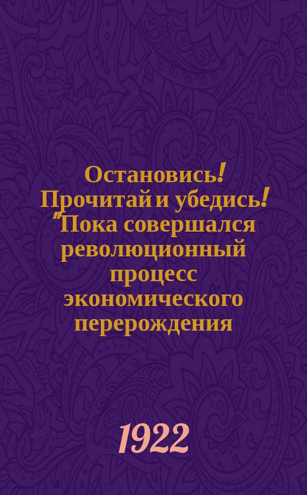 Остановись! Прочитай и убедись! "Пока совершался революционный процесс экономического перерождения..." : листовка