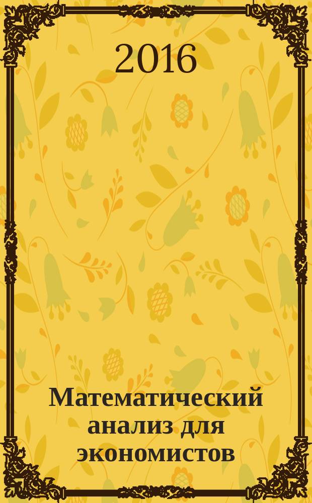 Математический анализ для экономистов : учебное пособие для студентов, обучающихся по основным образовательным программам бакалавриата по направлению подготовки 38.03.01 "Экономика" [в 2 ч.]. Ч. 1