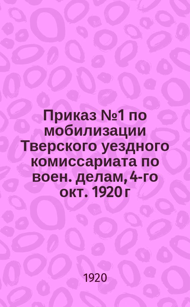 Приказ № 1 по мобилизации Тверского уездного комиссариата по воен. делам, 4-го окт. 1920 г.: [О сдаче населением самокатов, велосипедов и запасных частей к ним : листовка