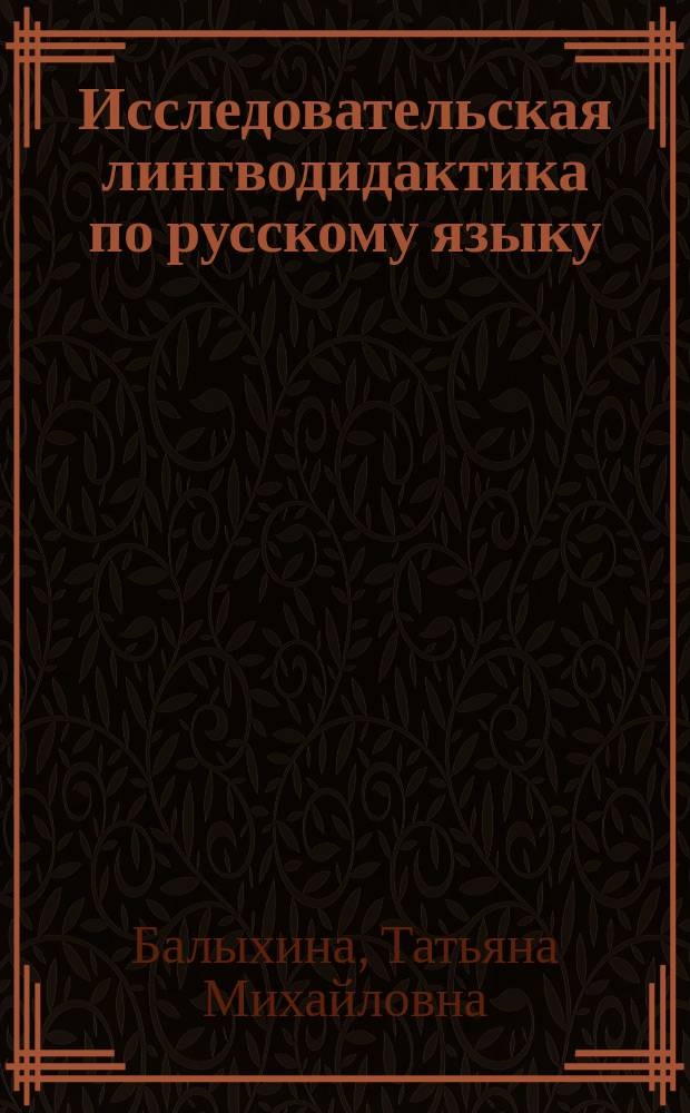 Исследовательская лингводидактика по русскому языку : русский язык как второй (обучение мигрантов), как иностранный, как родной : словарь терминов и понятий исследовательской лингводидактики