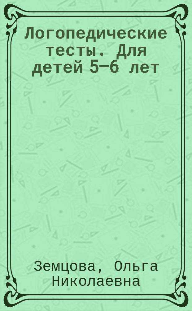Логопедические тесты. Для детей 5–6 лет : для дошкольного возраста