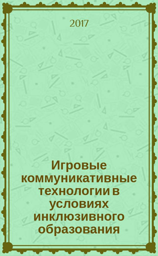 Игровые коммуникативные технологии в условиях инклюзивного образования : учебное пособие