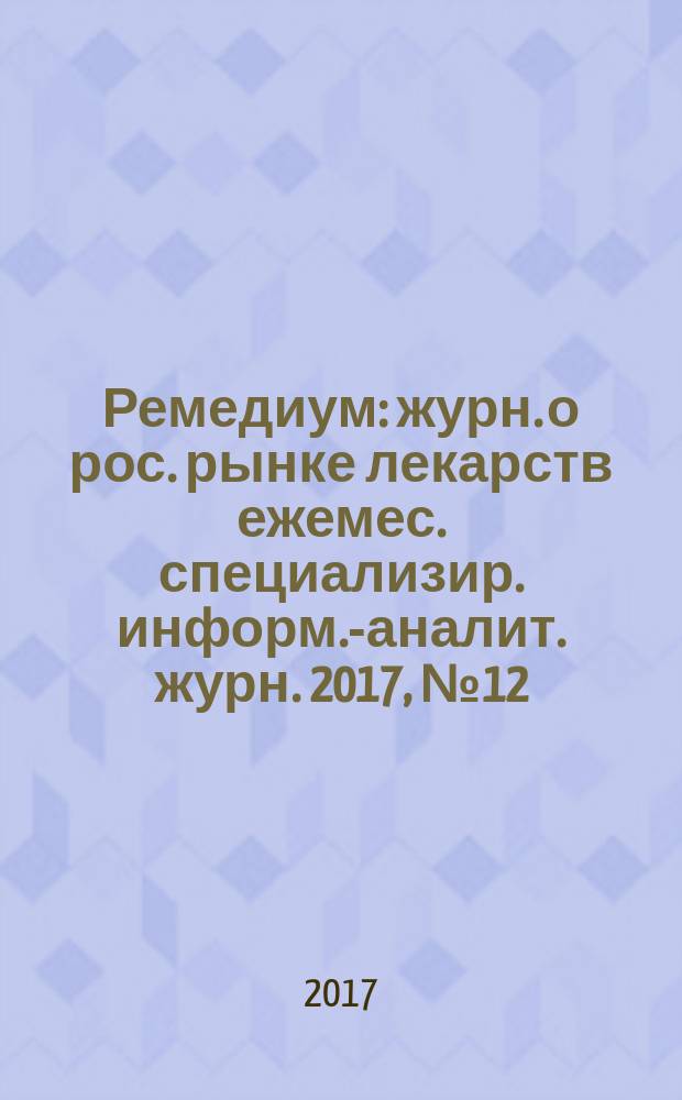 Ремедиум : журн. о рос. рынке лекарств ежемес. специализир. информ.-аналит. журн. 2017, № 12 (250)