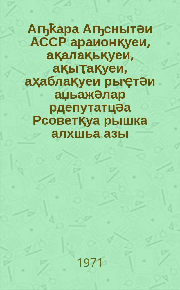 Аҧҟара Аҧснытәи АССР араионқуеи, ақалақьқуеи, ақыҭақуеи, аҳаблақуеи рыҿтәи аџьажәлар рдепутатцәа Рсоветқуа рышка алхшьа азы : Ишьақурҕуҕуоуп Аҧснытәи АССР Иреиҳаӡоу Асовет Апрезидиум 1966 ш. ноиабр 28 азы иҟанаҵаз Аусҧҟа ала = Положение о выборах в районные, городские, сельские и поселковые Советы депутатов трудящихся Абхазской АССР