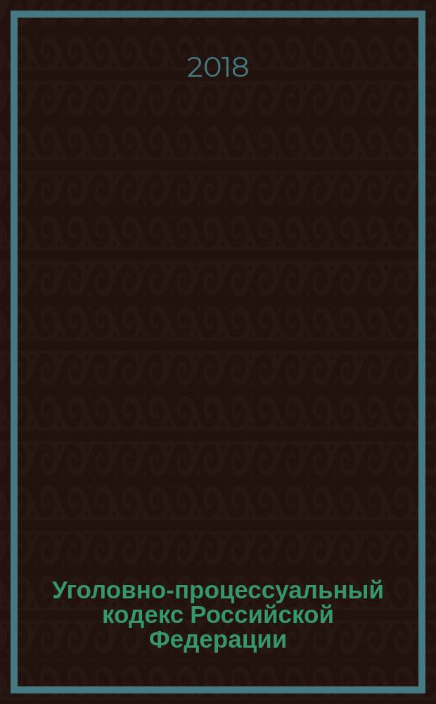 Уголовно-процессуальный кодекс Российской Федерации : УПК : текст с изменениями и дополнениями на 21 января 2018 года