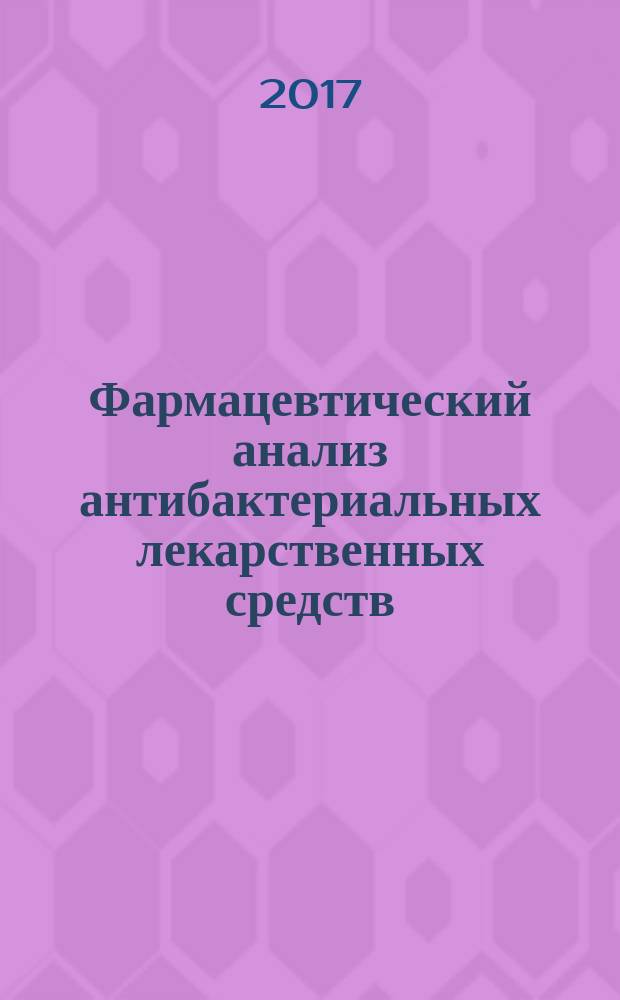 Фармацевтический анализ антибактериальных лекарственных средств : учебно-методическое пособие для обучающихся по направлению подготовки 33.05.01 Фармация