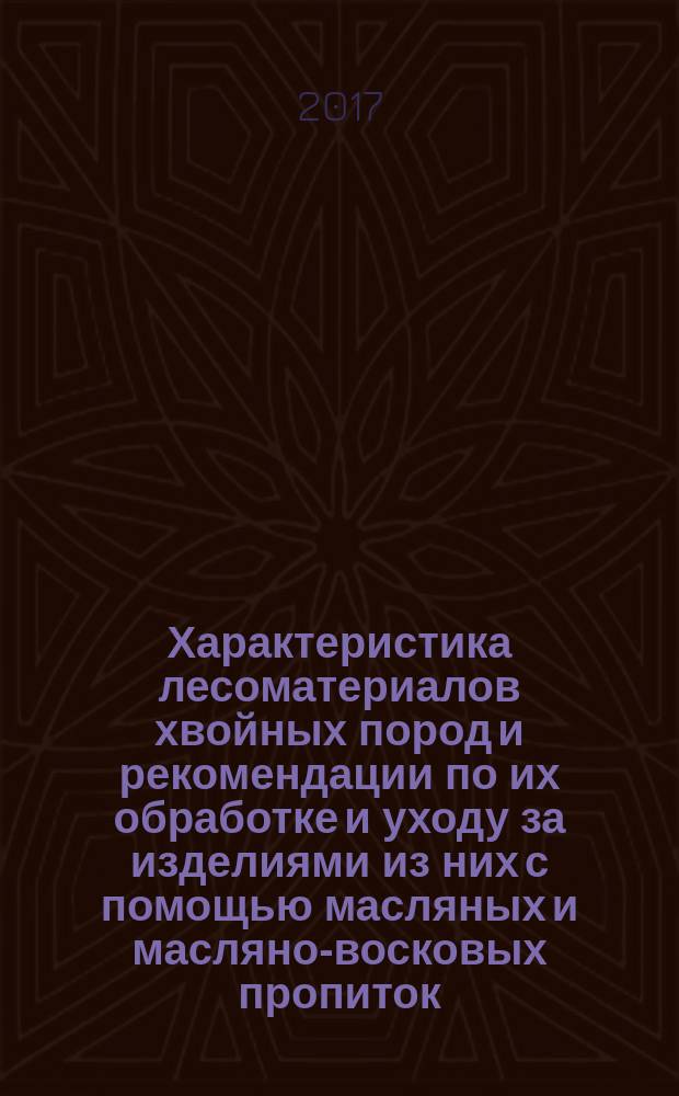Характеристика лесоматериалов хвойных пород и рекомендации по их обработке и уходу за изделиями из них с помощью масляных и масляно-восковых пропиток : учебное пособие : для студентов специальностей «Биология», «Ландшафтный дизайн», а также строительных специальностей