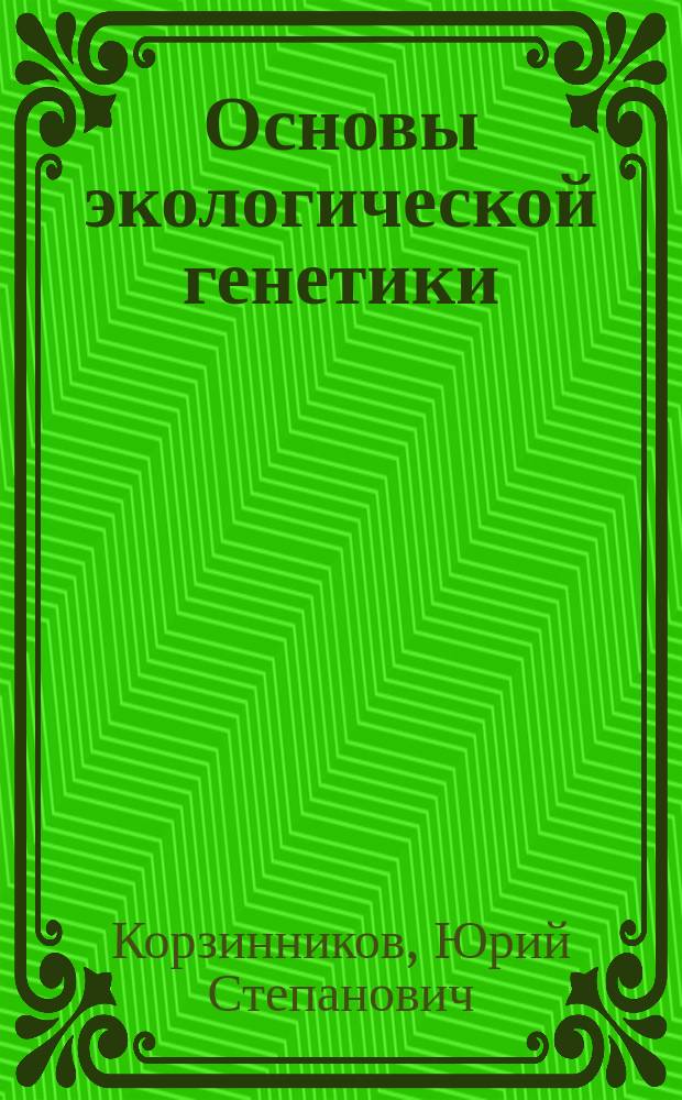 Основы экологической генетики : учебное пособие для студентов высших учебных заведений, обучающихся по направлению 06.03.01 "Биология" (УГСН 06.00.00 "Биологические науки") и смежным направлениям