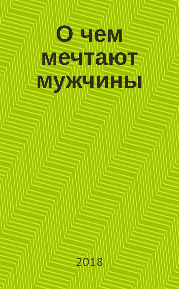 О чем мечтают мужчины : уютные рецепты домашней кулинарии на весь год