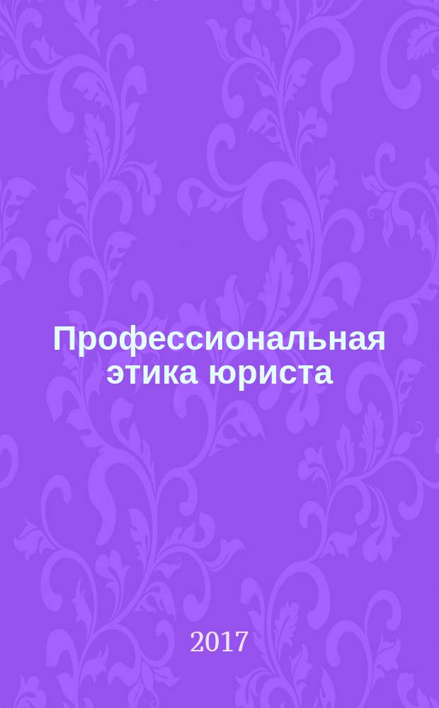 Профессиональная этика юриста : учебно-методический комплекс : для студентов, обучающихся по направлению подготовки 40.03.01 «Юриспруденция» (квалификация (степень) «Бакалавр»), может быть полезен преподавателям и всем интересующимся вопросами юридической этики