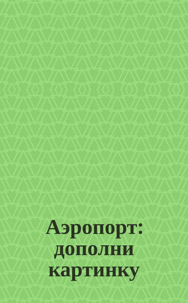 Аэропорт : дополни картинку : для детей до трёх лет