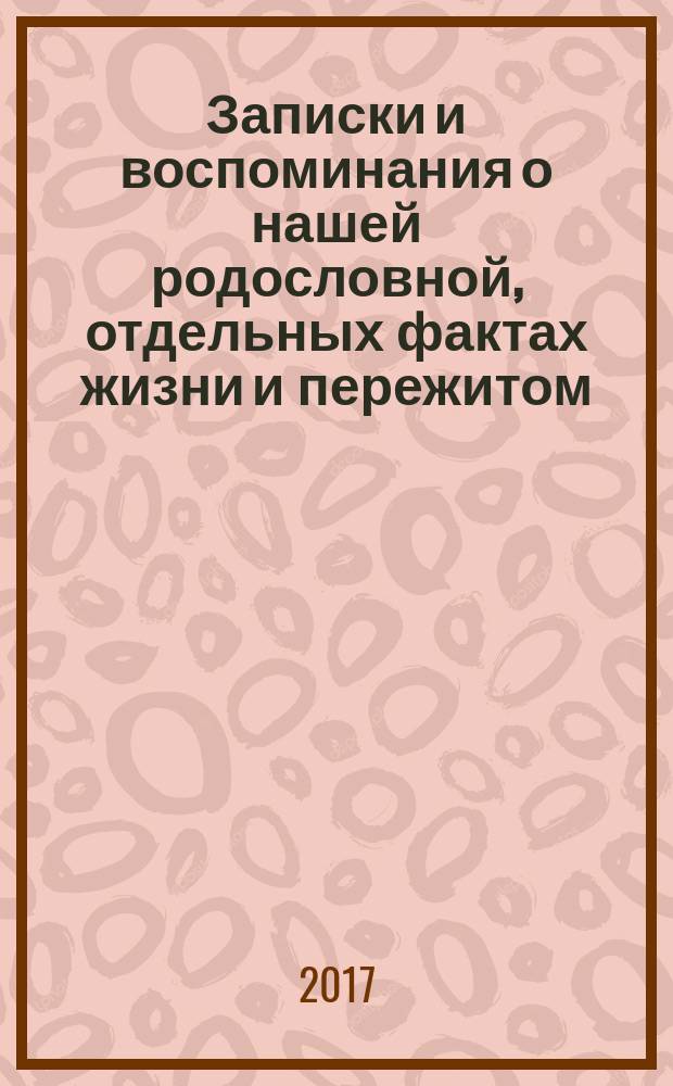 Записки и воспоминания о нашей родословной, отдельных фактах жизни и пережитом