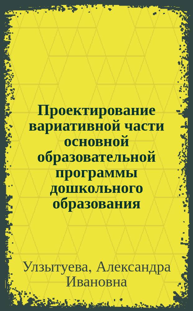 Проектирование вариативной части основной образовательной программы дошкольного образования : (в условиях Забайкальского края) : монография