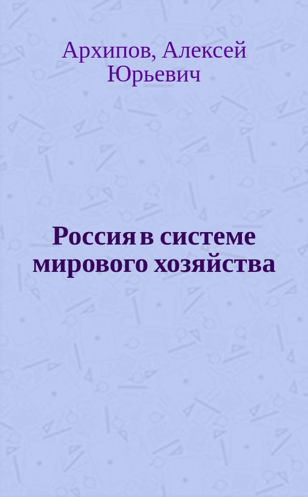 Россия в системе мирового хозяйства : учебно-методическое пособие для студентов магистратуры, обучающихся по направлению подготовки 38.04.01 "Экономика"