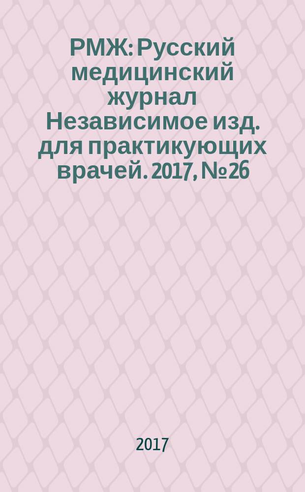 РМЖ : Русский медицинский журнал Независимое изд. для практикующих врачей. 2017, № 26 : Акушерство. Гинекология. Мать и дитя