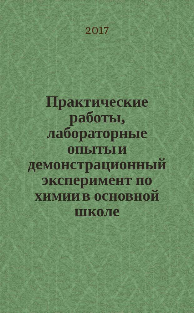 Практические работы, лабораторные опыты и демонстрационный эксперимент по химии в основной школе : методические рекомендации для учителей химии общеобразовательных организаций (8-9 классы)