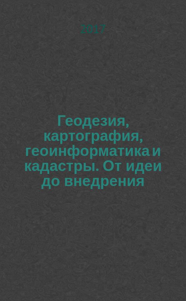Геодезия, картография, геоинформатика и кадастры. От идеи до внедрения : ГеоКа 2017 : сборник материалов II Международной научно-практической конференции, Санкт-Петербург/Saint-Petersburg, 08-10 ноября 2017 г