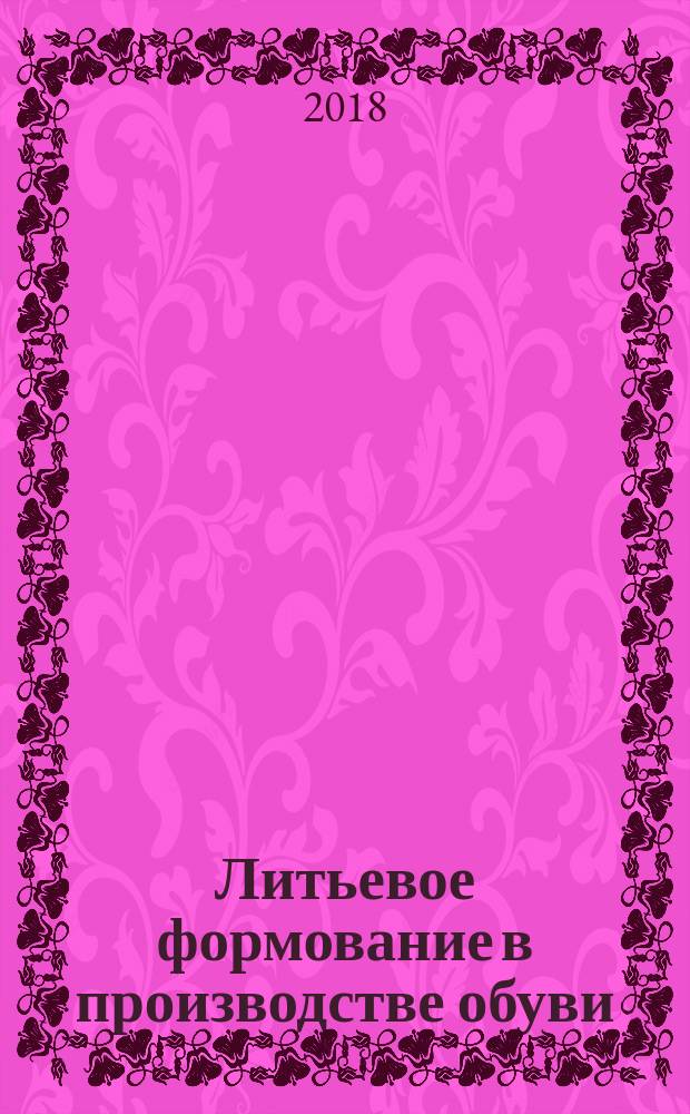 Литьевое формование в производстве обуви: теоретические аспекты и практический опыт : монография