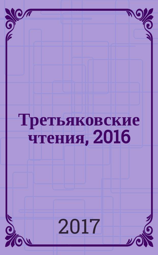 Третьяковские чтения, 2016 : материалы отчетной научной конференции, 1-3 марта 2016 года